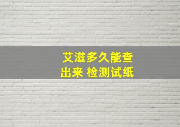 艾滋多久能查出来 检测试纸